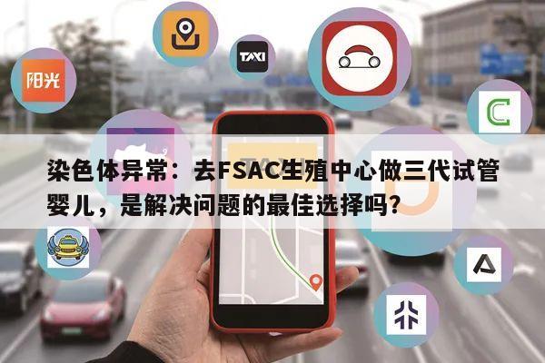 染色体异常:去FSAC生殖中心做三代试管婴儿,是解决问题的最佳选择吗?