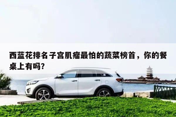 西蓝花排名子宫肌瘤最怕的蔬菜榜首,你的餐桌上有吗?