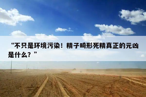 不只是环境污染!精子畸形死精真正的元凶是什么?