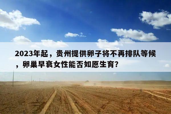 2023年起,贵州提供卵子将不再排队等候,卵巢早衰女性能否如愿生育?