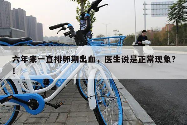 六年来一直排卵期出血,医生说是正常现象?
