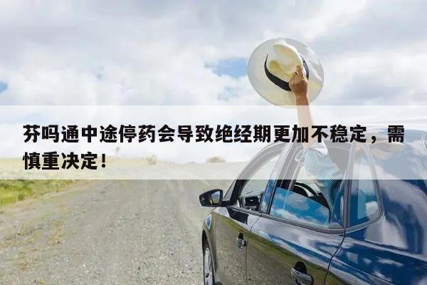 芬吗通中途停药会导致绝经期更加不稳定，需慎重决定！