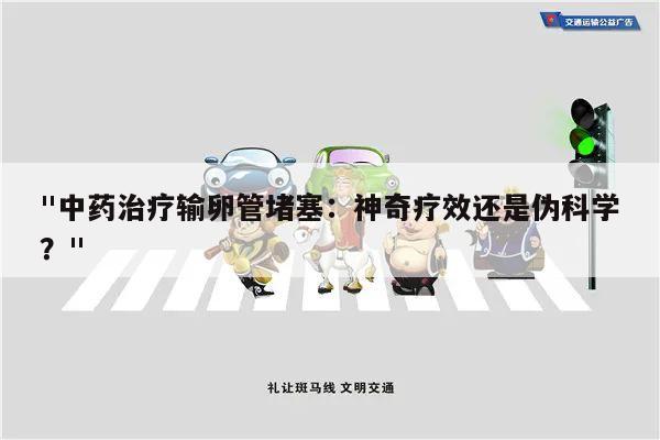 "中药治疗输卵管堵塞：神奇疗效还是伪科学？"