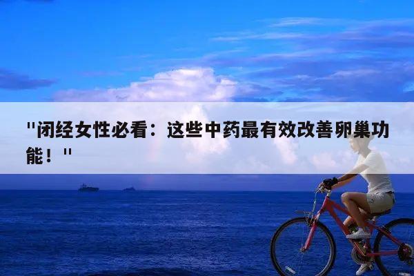 "闭经女性必看：这些中药最有效改善卵巢功能！"