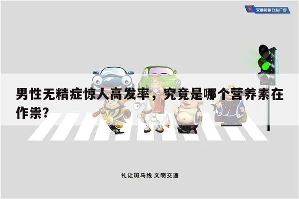 男性无精症惊人高发率,究竟是哪个营养素在作祟?