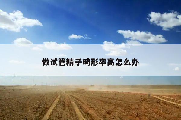 做试管精子畸形率高怎么办