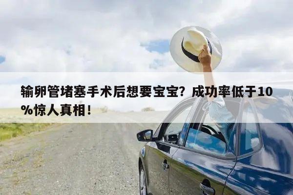 输卵管堵塞手术后想要宝宝?成功率低于10%惊人真相!