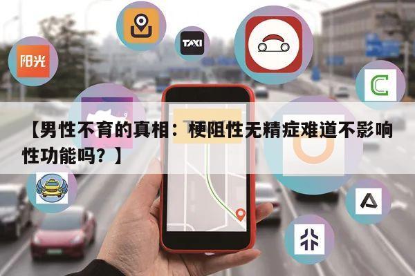 【男性不育的真相:梗阻性无精症难道不影响性功能吗?】