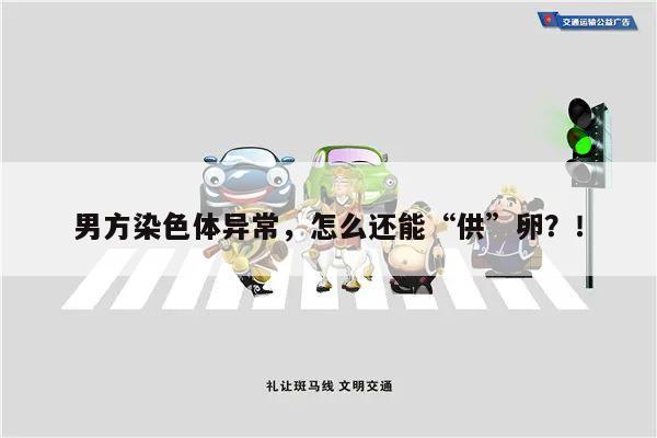 男方染色体异常,怎么还能“供”卵?!