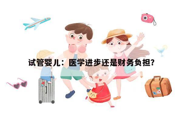 试管婴儿:医学进步还是财务负担?