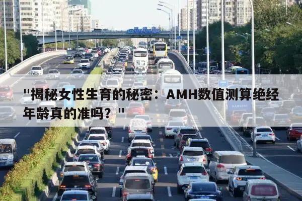 "揭秘女性生育的秘密：AMH数值测算绝经年龄真的准吗？"