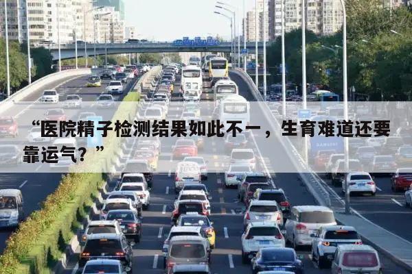 “医院精子检测结果如此不一,生育难道还要靠运气?”