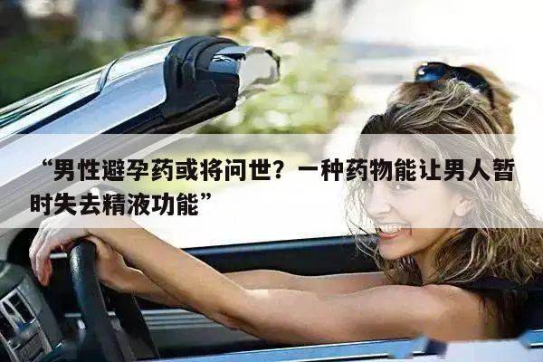 “男性避孕药或将问世?一种药物能让男人暂时失去精液功能”