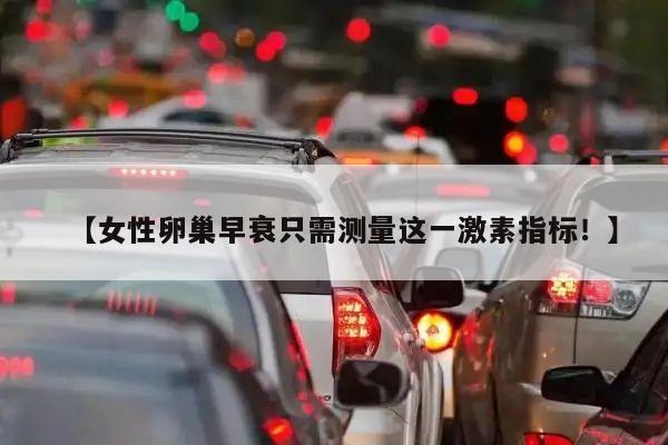【女性卵巢早衰只需测量这一激素指标!】