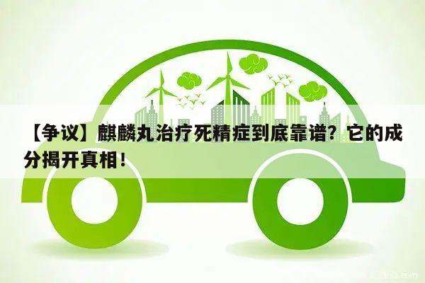 【争议】麒麟丸治疗死精症到底靠谱?它的成分揭开真相!