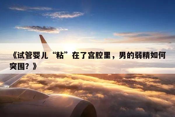 《试管婴儿“粘”在了宫腔里,男的弱精如何突围?》