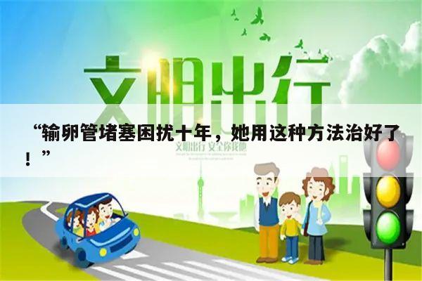 “输卵管堵塞困扰十年,她用这种方法治好了!”