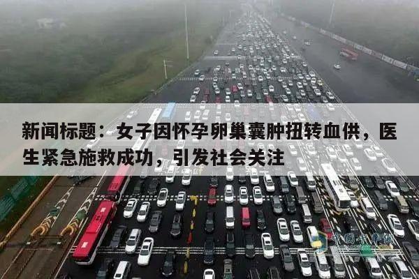 新闻标题:女子因怀孕卵巢囊肿扭转血供,医生紧急施救成功,引发社会关注
