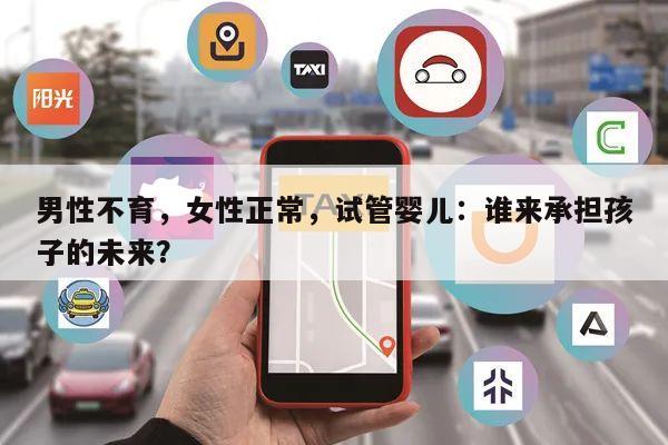 男性不育，女性正常，试管婴儿：谁来承担孩子的未来？