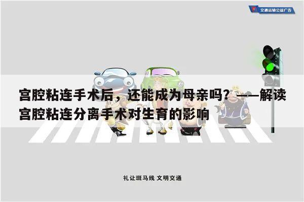宫腔粘连手术后,还能成为母亲吗?——解读宫腔粘连分离手术对生育的影响