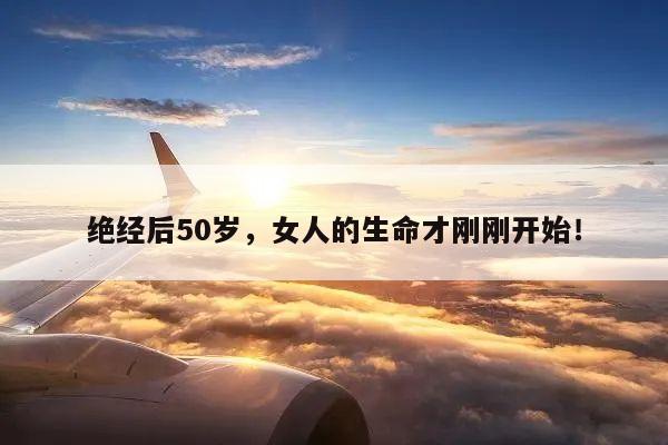 绝经后50岁,女人的生命才刚刚开始!