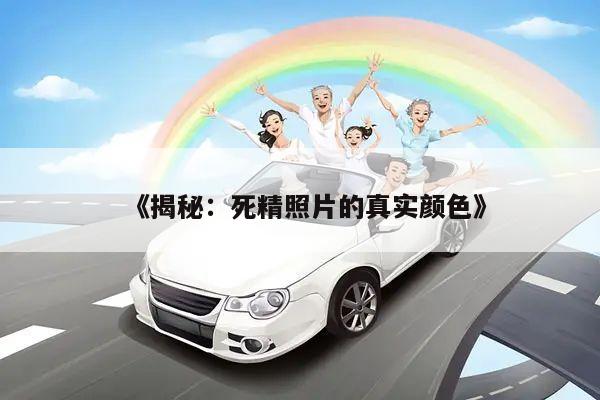《揭秘:死精照片的真实颜色》