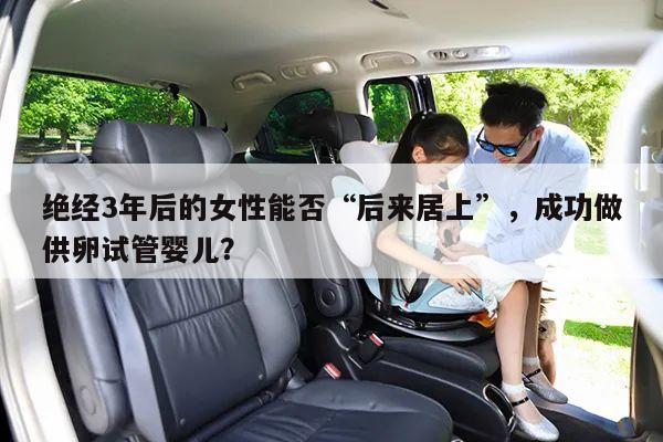 绝经3年后的女性能否“后来居上”,成功做供卵试管婴儿?