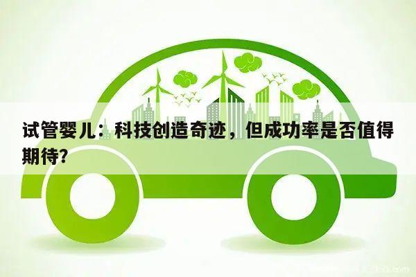 试管婴儿:科技创造奇迹,但成功率是否值得期待?