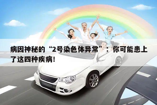病因神秘的“2号染色体异常”:你可能患上了这四种疾病!