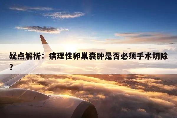 疑点解析:病理性卵巢囊肿是否必须手术切除?