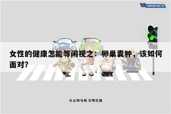 女性的健康怎能等闲视之：卵巢囊肿，该如何面对？