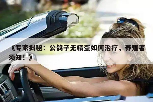 《专家揭秘:公鸽子无精蛋如何治疗,养殖者须知!》