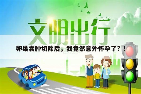 卵巢囊肿切除后,我竟然意外怀孕了?!