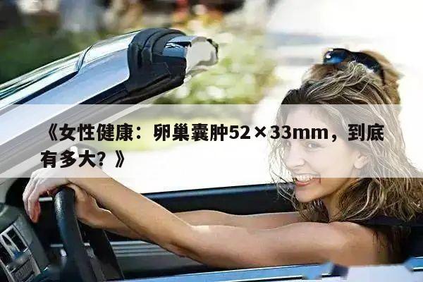 《女性健康:卵巢囊肿52×33mm,到底有多大?》