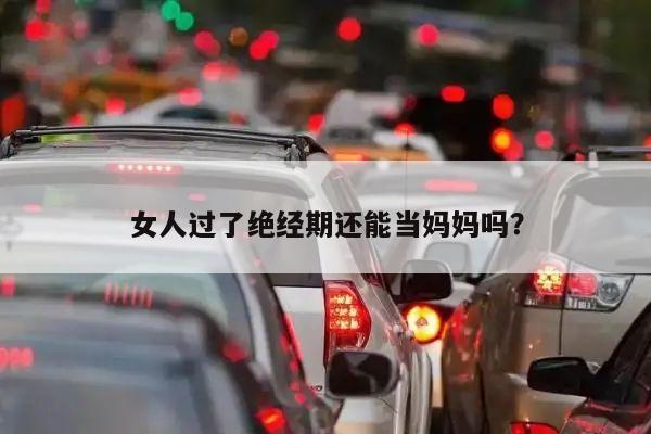 女人过了绝经期还能当妈妈吗?