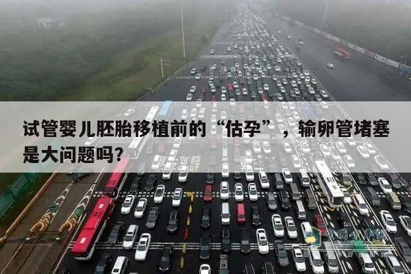 试管婴儿胚胎移植前的“估孕”，输卵管堵塞是大问题吗？
