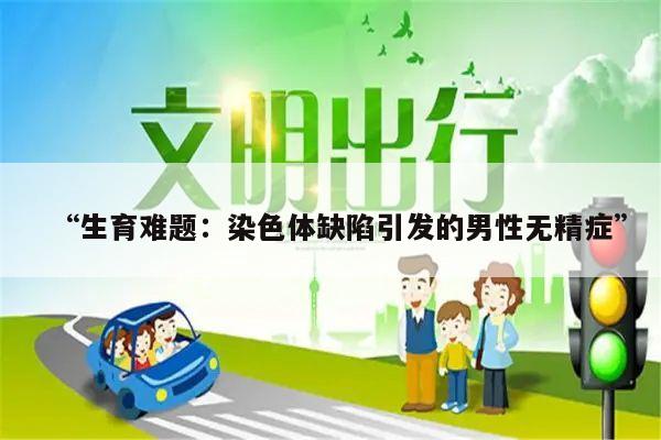 “生育难题:染色体缺陷引发的男性无精症”