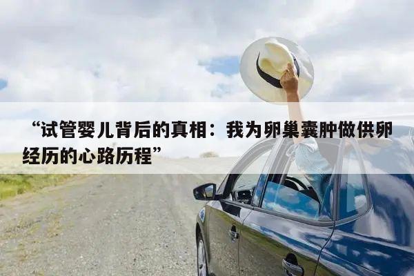 “试管婴儿背后的真相：我为卵巢囊肿做供卵经历的心路历程”