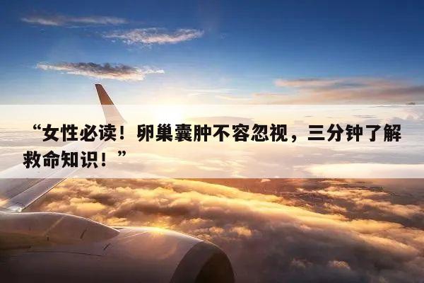 “女性必读!卵巢囊肿不容忽视,三分钟了解救命知识!”