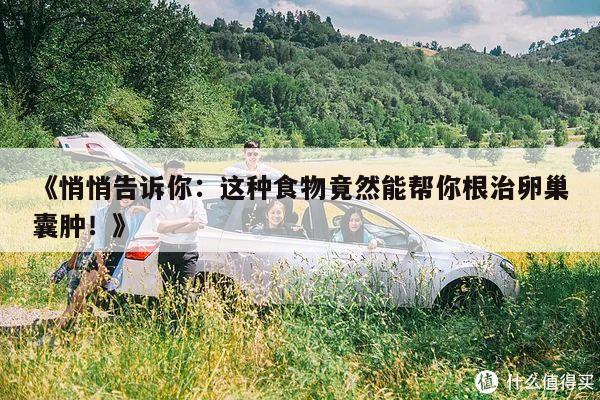 《悄悄告诉你:这种食物竟然能帮你根治卵巢囊肿!》