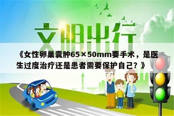 《女性卵巢囊肿65×50mm要手术,是医生过度治疗还是患者需要保护自己?》