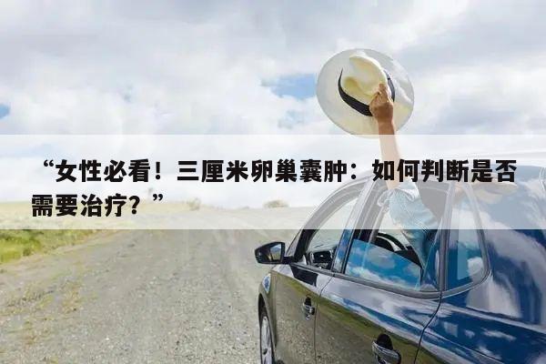 “女性必看!三厘米卵巢囊肿:如何判断是否需要治疗?”