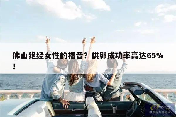 佛山绝经女性的福音？供卵成功率高达65%！