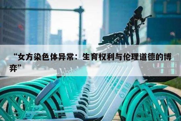 “女方染色体异常：生育权利与伦理道德的博弈”