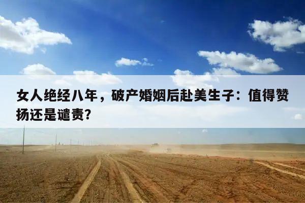 女人绝经八年,破产婚姻后赴美生子:值得赞扬还是谴责?