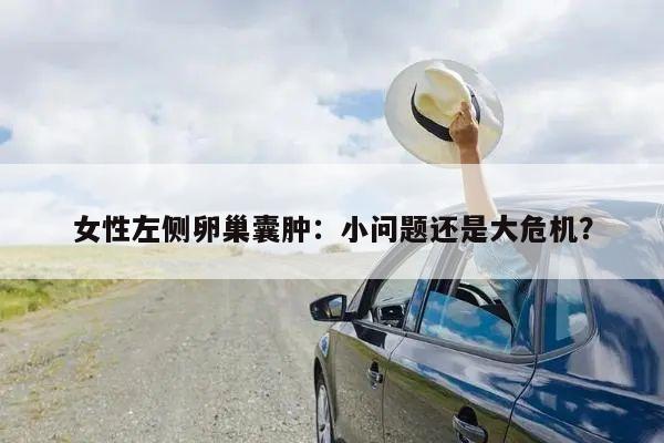 女性左侧卵巢囊肿：小问题还是大危机？