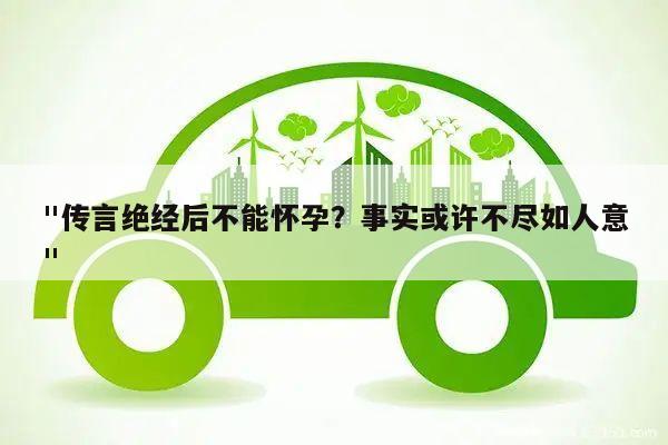 "传言绝经后不能怀孕？事实或许不尽如人意"