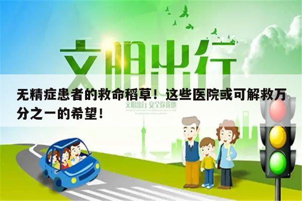 无精症患者的救命稻草!这些医院或可解救万分之一的希望!