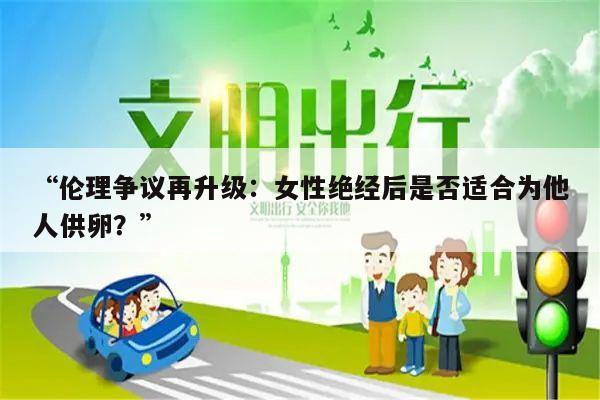 “伦理争议再升级：女性绝经后是否适合为他人供卵？”
