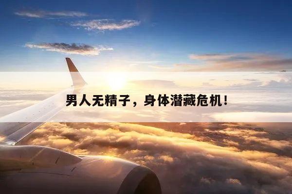 男人无精子,身体潜藏危机!
